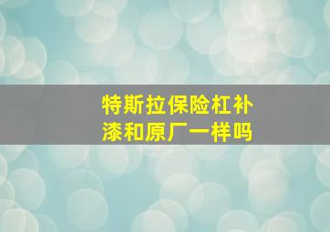 特斯拉保险杠补漆和原厂一样吗