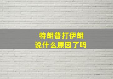 特朗普打伊朗说什么原因了吗