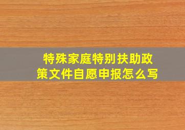 特殊家庭特别扶助政策文件自愿申报怎么写