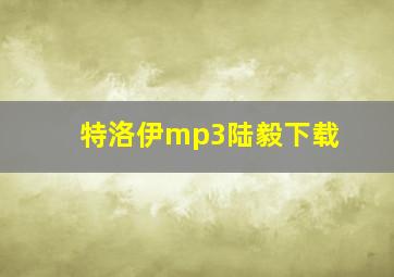 特洛伊mp3陆毅下载