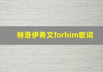 特洛伊希文forhim歌词