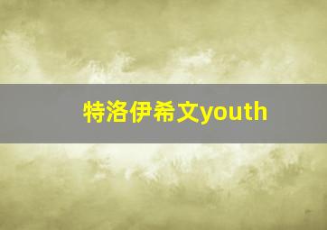 特洛伊希文youth