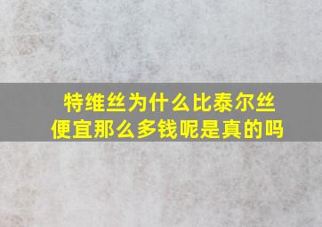 特维丝为什么比泰尔丝便宜那么多钱呢是真的吗