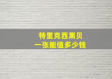 特里克西黑贝一张能值多少钱