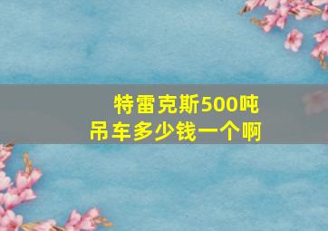 特雷克斯500吨吊车多少钱一个啊