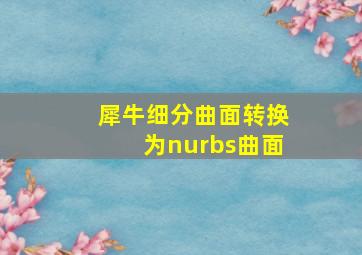 犀牛细分曲面转换为nurbs曲面