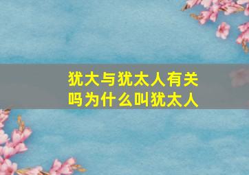 犹大与犹太人有关吗为什么叫犹太人