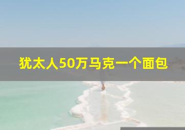 犹太人50万马克一个面包