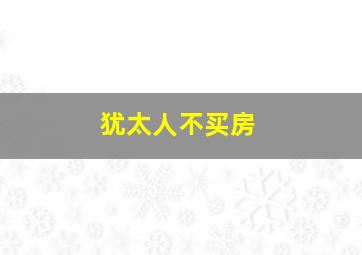 犹太人不买房