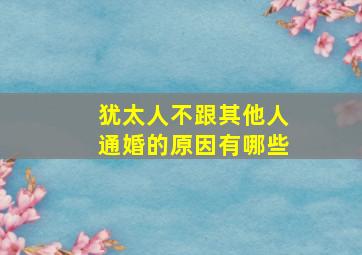 犹太人不跟其他人通婚的原因有哪些