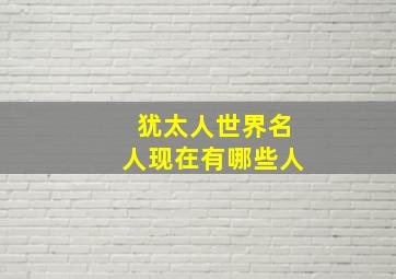 犹太人世界名人现在有哪些人