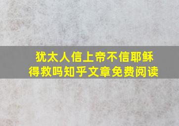 犹太人信上帝不信耶稣得救吗知乎文章免费阅读