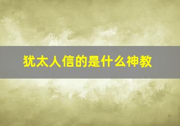 犹太人信的是什么神教