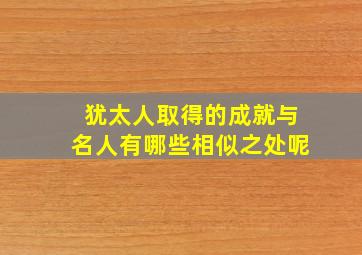 犹太人取得的成就与名人有哪些相似之处呢