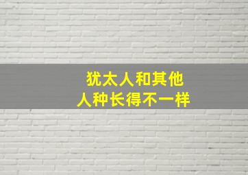 犹太人和其他人种长得不一样