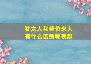 犹太人和希伯来人有什么区别呢视频