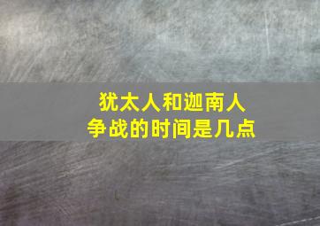 犹太人和迦南人争战的时间是几点