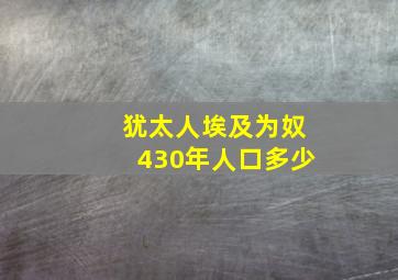 犹太人埃及为奴430年人口多少