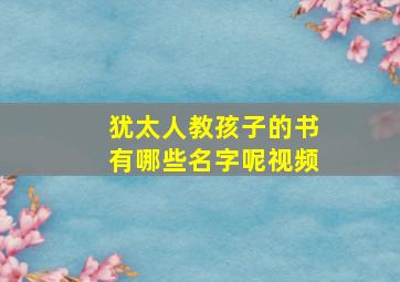 犹太人教孩子的书有哪些名字呢视频