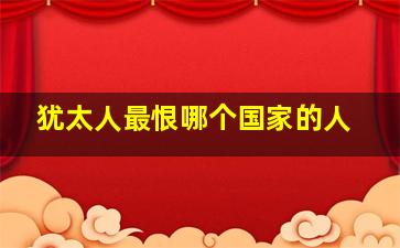 犹太人最恨哪个国家的人