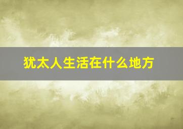 犹太人生活在什么地方