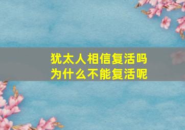 犹太人相信复活吗为什么不能复活呢