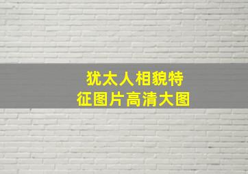 犹太人相貌特征图片高清大图