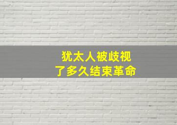 犹太人被歧视了多久结束革命