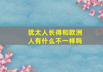 犹太人长得和欧洲人有什么不一样吗