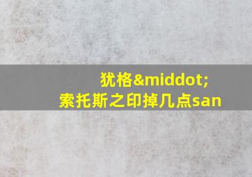 犹格·索托斯之印掉几点san