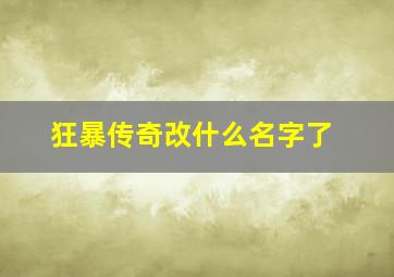 狂暴传奇改什么名字了