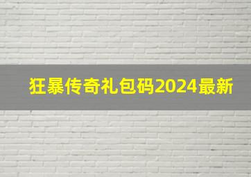 狂暴传奇礼包码2024最新