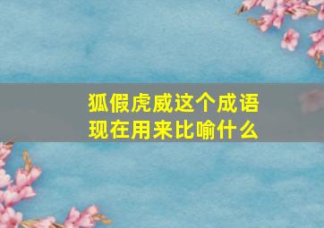 狐假虎威这个成语现在用来比喻什么