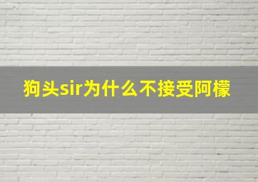 狗头sir为什么不接受阿檬