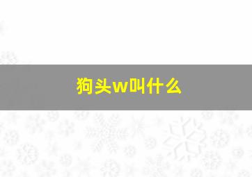 狗头w叫什么