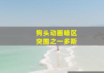 狗头动画暗区突围之一多斯