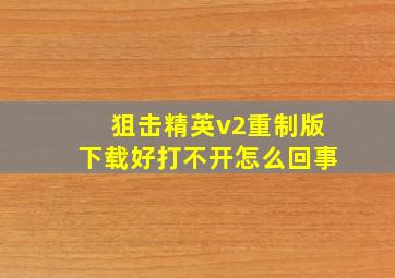 狙击精英v2重制版下载好打不开怎么回事