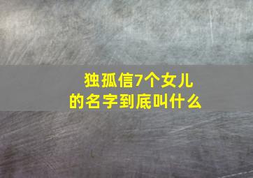 独孤信7个女儿的名字到底叫什么