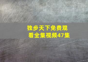 独步天下免费观看全集视频47集