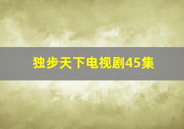 独步天下电视剧45集