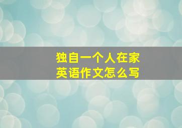 独自一个人在家英语作文怎么写