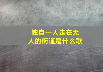 独自一人走在无人的街道是什么歌