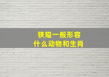 狭隘一般形容什么动物和生肖