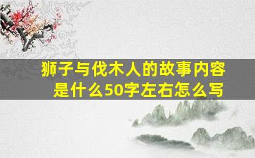 狮子与伐木人的故事内容是什么50字左右怎么写