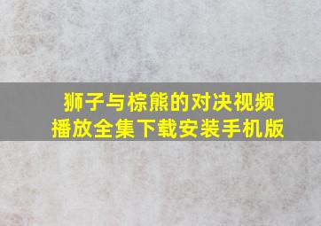 狮子与棕熊的对决视频播放全集下载安装手机版