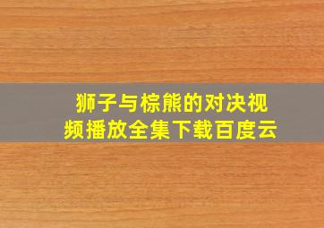 狮子与棕熊的对决视频播放全集下载百度云