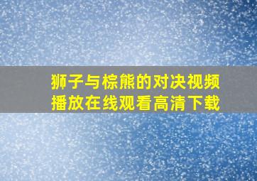 狮子与棕熊的对决视频播放在线观看高清下载