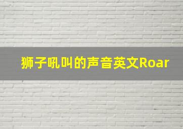 狮子吼叫的声音英文Roar