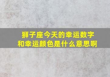 狮子座今天的幸运数字和幸运颜色是什么意思啊