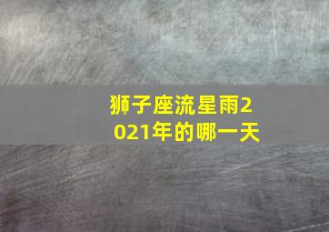 狮子座流星雨2021年的哪一天